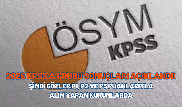 2025 KPSS A Grubu Sonuçları Açıklandı! Şimdi Gözler P1, P2 ve P3 Puanlarıyla Alım Yapan Kurumlarda