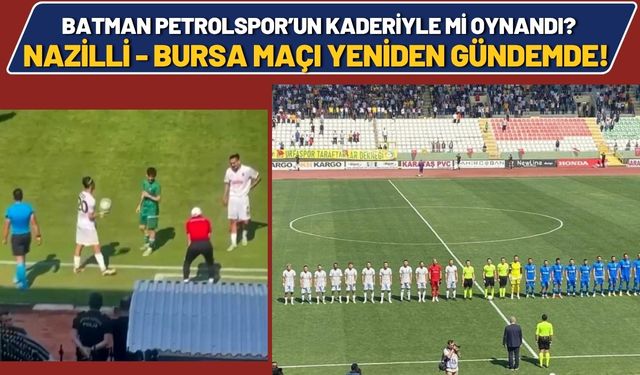Batman Petrolspor’un Kaderiyle mi Oynandı? Nazilli - Bursa Maçı Yeniden Gündemde!