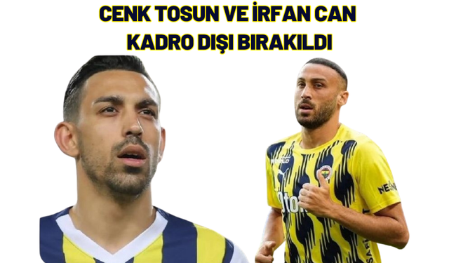 Cenk Tosun ve İrfan Can Kadro Dışı Bırakıldı