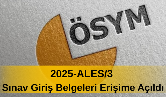 2025-ALES/3 Sınav Giriş Belgeleri Erişime Açıldı