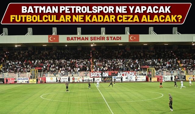 Batman Petrolspor Ne Yapacak, Futbolcular Ne Kadar Ceza Alacak?