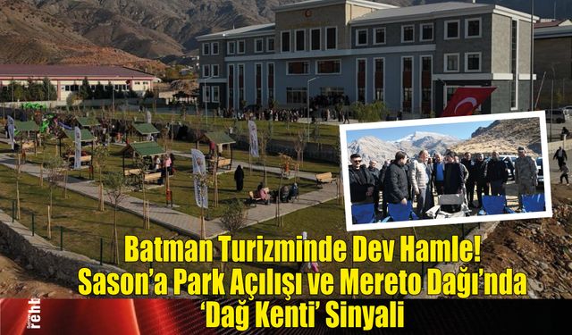 Batman Turizminde Dev Hamle! Sason'a Park Açılışı ve Mereto Dağı'nda 'Dağ Kenti' Sinyali