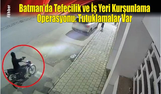 Batman'da Tefecilik ve İş Yeri Kurşunlama Operasyonu: Tutuklamalar Var