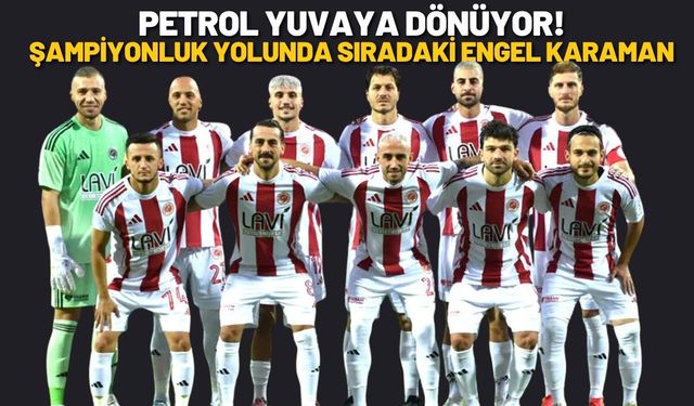 Petrol Yuvaya Dönüyor! Şampiyonluk Yolunda Sıradaki Engel Karaman