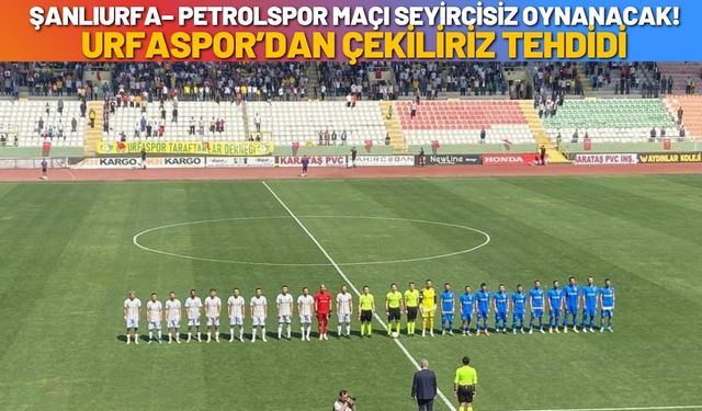 Şanlıurfa–Petrolspor Maçı Seyircisiz Oynanacak! Urfaspor’dan Çekiliriz Tehdidi