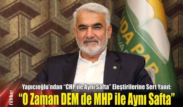 Yapıcıoğlu’ndan "CHP ile Aynı Safta" Eleştirilerine Sert Yanıt: "O Zaman DEM de MHP ile Aynı Safta"