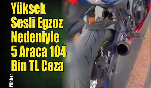Yüksek Sesli Egzoz Nedeniyle 5 Araca 104 Bin TL Ceza