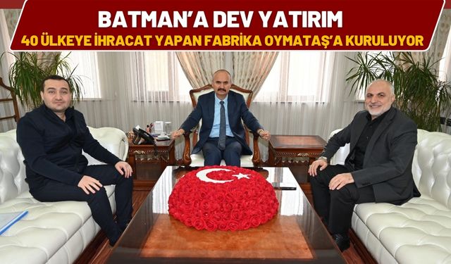 Batman’a Dev Yatırım! 40 Ülkeye İhracat Yapan Fabrika Oymataş’a Kuruluyor