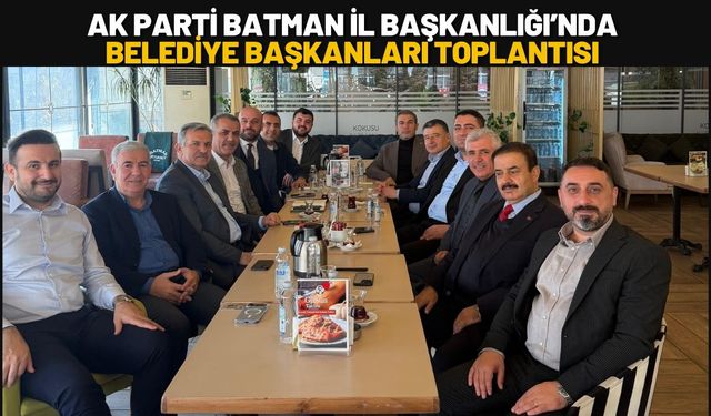 AK Parti Batman İl Başkanlığı’nda Belediye Başkanları Toplantısı