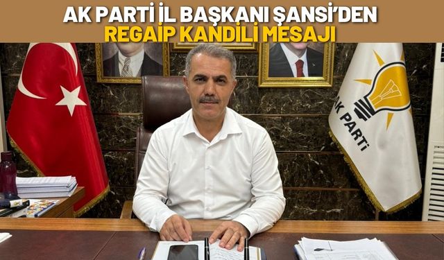 Ak Parti İl Başkanı Şansi’den Regaip Kandili Mesajı