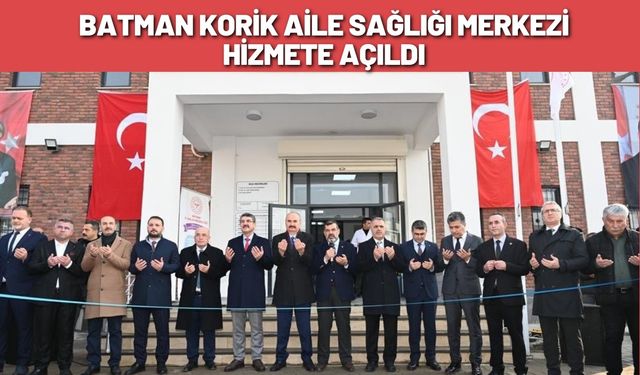 Batman Korik Aile Sağlığı Merkezi Hizmete Açıldı