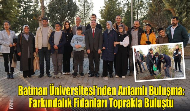 Batman Üniversitesi’nden Anlamlı Buluşma: Farkındalık Fidanları Toprakla Buluştu