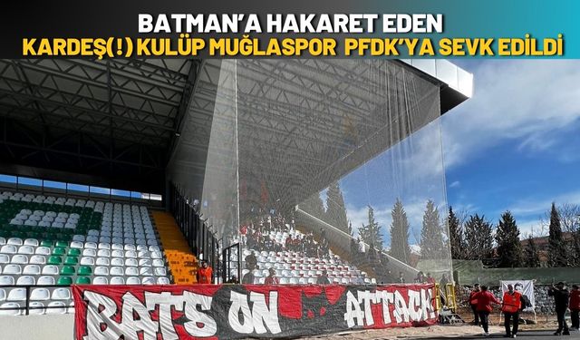 Batman’a Hakaret Eden Kardeş(!) Kulüp Muğlaspor PFDK’ya Sevk Edildi