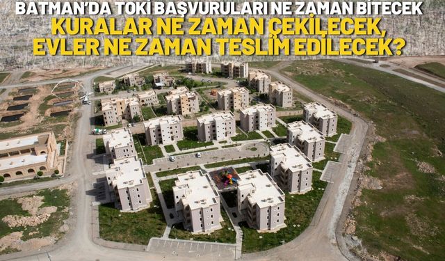 Batman’da TOKİ Başvuruları Ne Zaman Bitecek, Kuralar Ne Zaman Çekilecek, Evler Ne Zaman Teslim Edilecek?