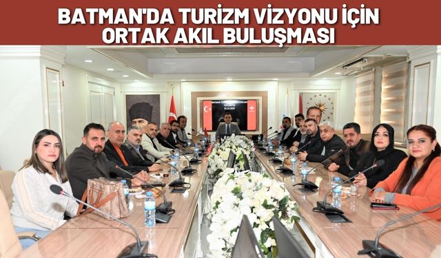 Batman'da Turizm Vizyonu İçin Ortak Akıl Buluşması