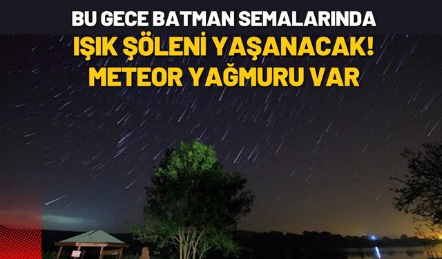 Bu Gece Batman Semalarında Işık Şöleni Yaşanacak! Meteor Yağmuru Var