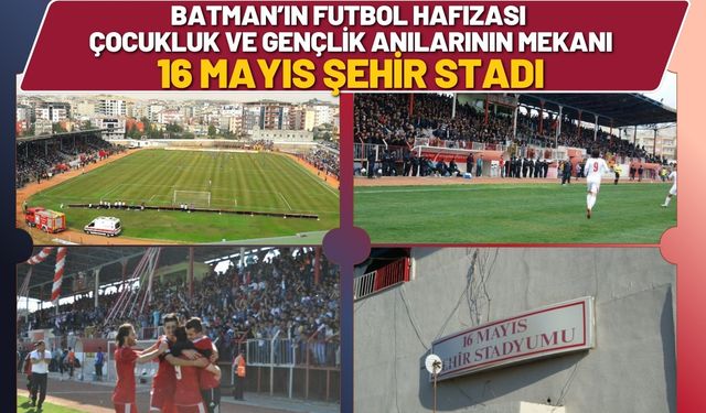 Batman’ın Futbol Hafızası, Çocukluk ve Gençlik Anılarının Mekanı 16 Mayıs Şehir Stadı