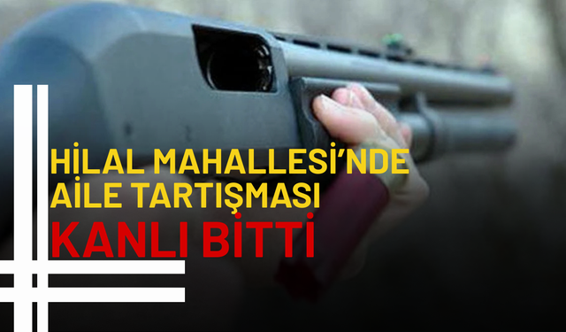 Hilal Mahallesi’nde Aile Tartışması Kanlı Bitti