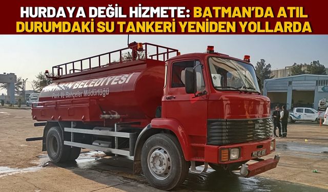 Hurdaya Değil Hizmete: Batman’da Atıl Durumdaki Su Tankeri Yeniden Yollarda