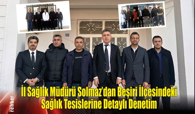 İl Sağlık Müdürü Solmaz'dan Beşiri İlçesindeki Sağlık Tesislerine Detaylı Denetim