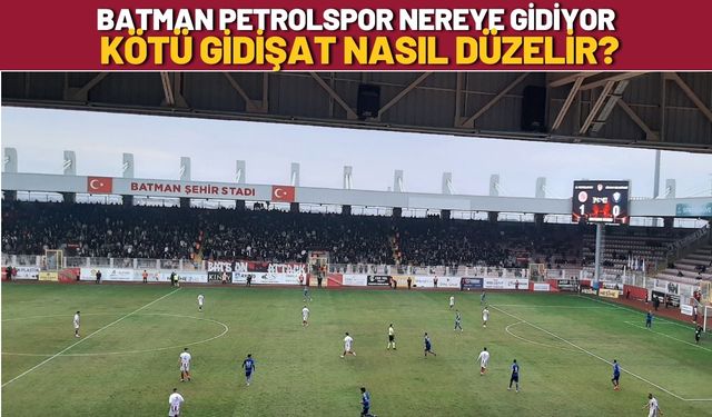 Batman Petrolspor Nereye Gidiyor, Kötü Gidişat Nasıl Düzelir?