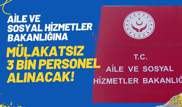 Aile ve Sosyal Hizmetler Bakanlığına Mülakatsız 3 Bin Personel Alınacak!