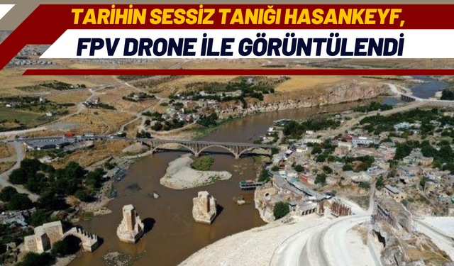 Tarihin Sessiz Tanığı Hasankeyf, FPV Drone ile Görüntülendi