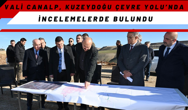 Vali Canalp, Kuzeydoğu Çevre Yolu’nda İncelemelerde Bulundu