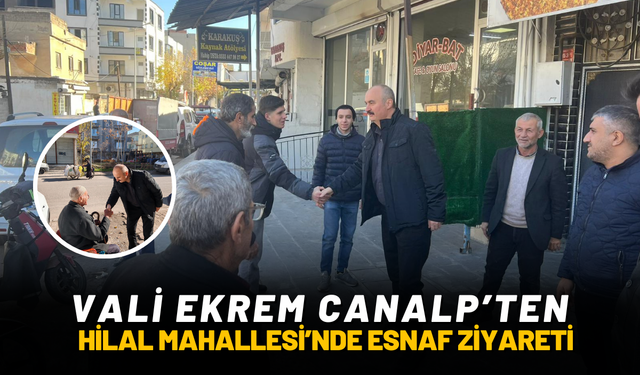 Vali Ekrem Canalp’ten Hilal Mahallesi’nde Esnaf Ziyareti