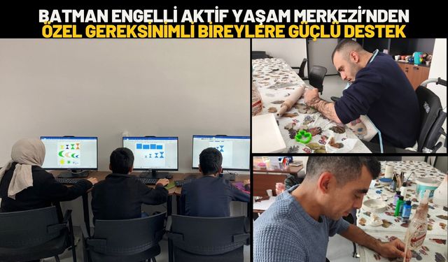 Batman Engelli Aktif Yaşam Merkezi’nden Özel Gereksinimli Bireylere Güçlü Destek
