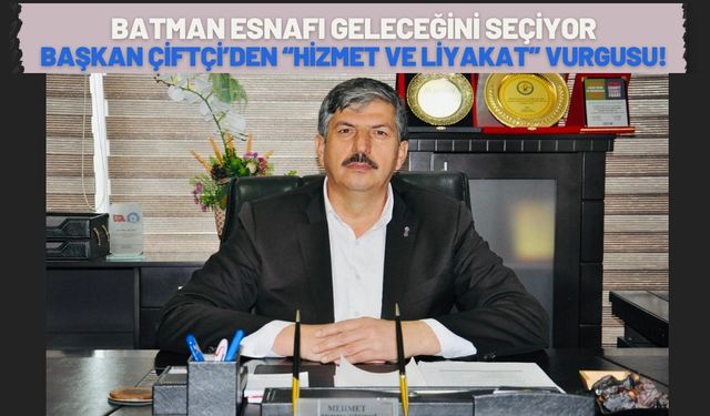 Batman Esnafı Geleceğini Seçiyor: Başkan Çiftçi’den “Hizmet ve Liyakat” Vurgusu!