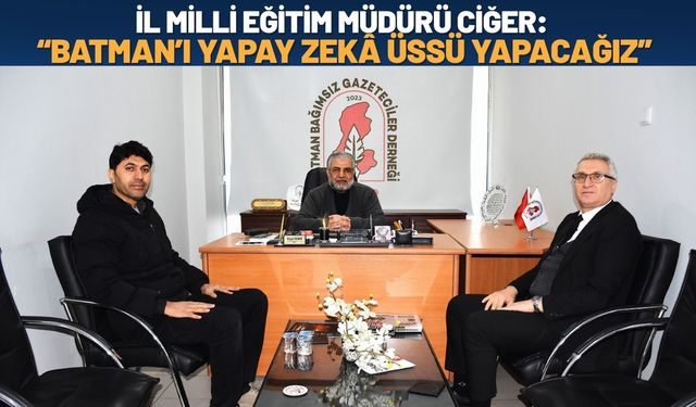 İl Milli Eğitim Müdürü Ciğer: Batman’ı Yapay Zeka Üssü Yapacağız
