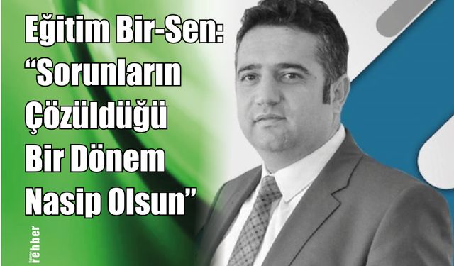 Eğitim Bir-Sen: "Sorunların Çözüldüğü Bir Dönem Nasip Olsun"