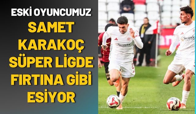 Eski Oyuncumuz Samet Karakoç Süper Ligde Fırtına Gibi Esiyor