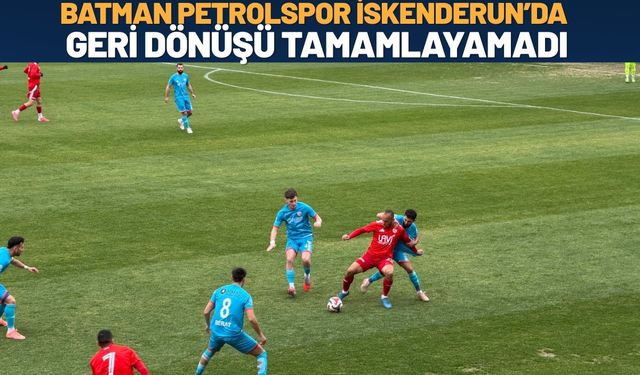 Batman Petrolspor İskenderun’da Geri Dönüşü Tamamlayamadı