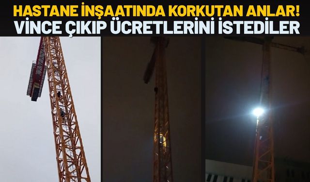 Hastane İnşaatında Korkutan Anlar! Vince Çıkıp Ücretlerini İstediler