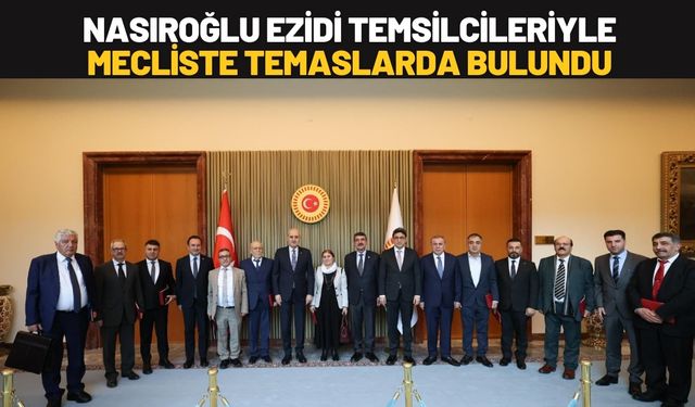 Nasıroğlu Ezidi Temsilcileriyle Mecliste Temaslarda Bulundu