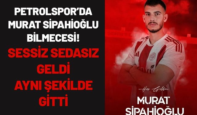 Petrolspor’da Murat Sipahioğlu Bilmecesi! Sessiz Sedasız Geldi, Aynı Şekilde Gitti