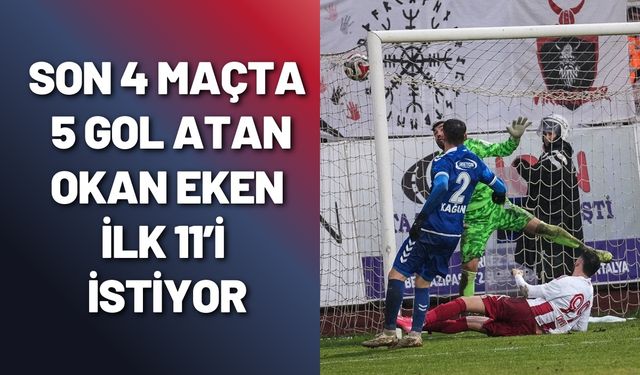 Son 4 Maçta 5 Gol Atan Okan Eken İlk 11’i İstiyor