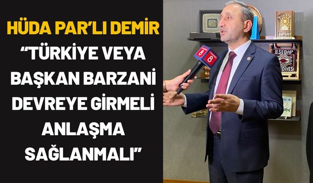 HÜDA PAR’lı Demir: “Türkiye veya Başkan Barzani Devreye Girmeli Anlaşma Sağlanmalı”
