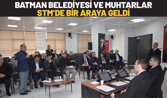 Batman Belediyesi ve Muhtarlar STM’de Bir Araya Geldi