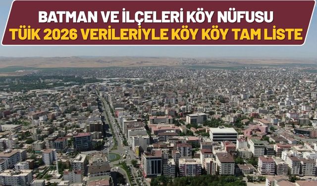 Batman ve İlçeleri Köy Nüfusu: TÜİK 2026 Verileriyle Köy Köy Tam Liste