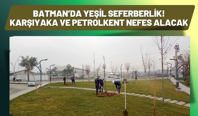 Batman’da Yeşil Seferberlik! Karşıyaka ve Petrolkent Nefes Alacak