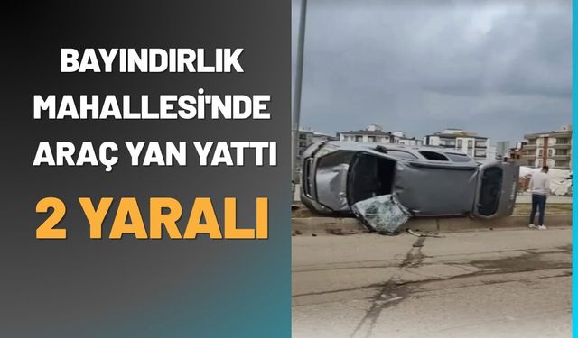 Bayındırlık Mahallesi'nde Araç Yan Yattı: 2 Yaralı