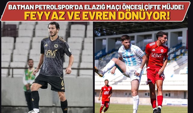 Batman Petrolspor’da Elazığ Maçı Öncesi Çifte Müjde! Feyyaz ve Evren Dönüyor!