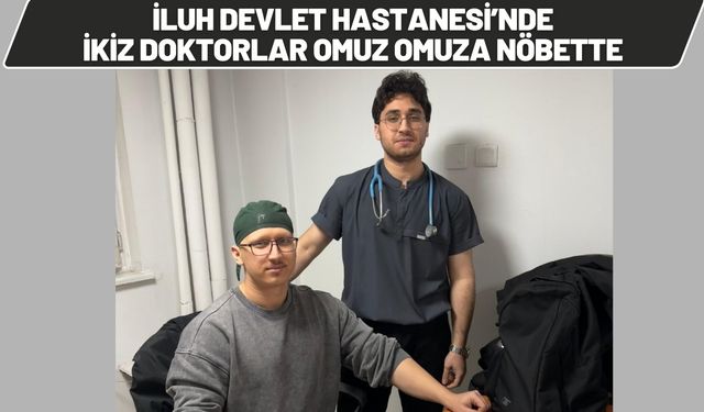 İluh Devlet Hastanesi’nde İkiz Doktorlar Omuz Omuza Nöbette
