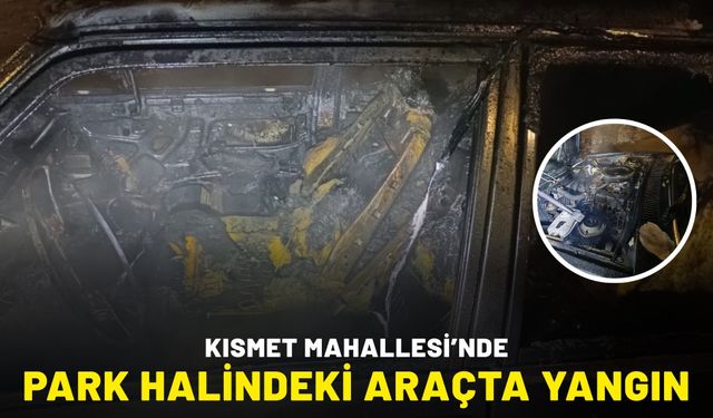 Kısmet Mahallesi’nde Park Halindeki Araçta Yangın