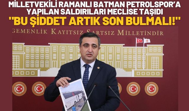 Milletvekili Ramanlı Batman Petrolspor’a Yapılan Saldırıları Meclise Taşıdı: "Bu Şiddet Artık Son Bulmalı!"