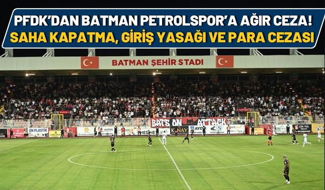 PFDK’dan Batman Petrolspor’a Ağır Ceza! Saha Kapatma, Giriş Yasağı ve Para Cezası