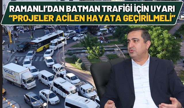 Ramanlı’dan Batman Trafiği İçin Uyarı: “Projeler Acilen Hayata Geçirilmeli”